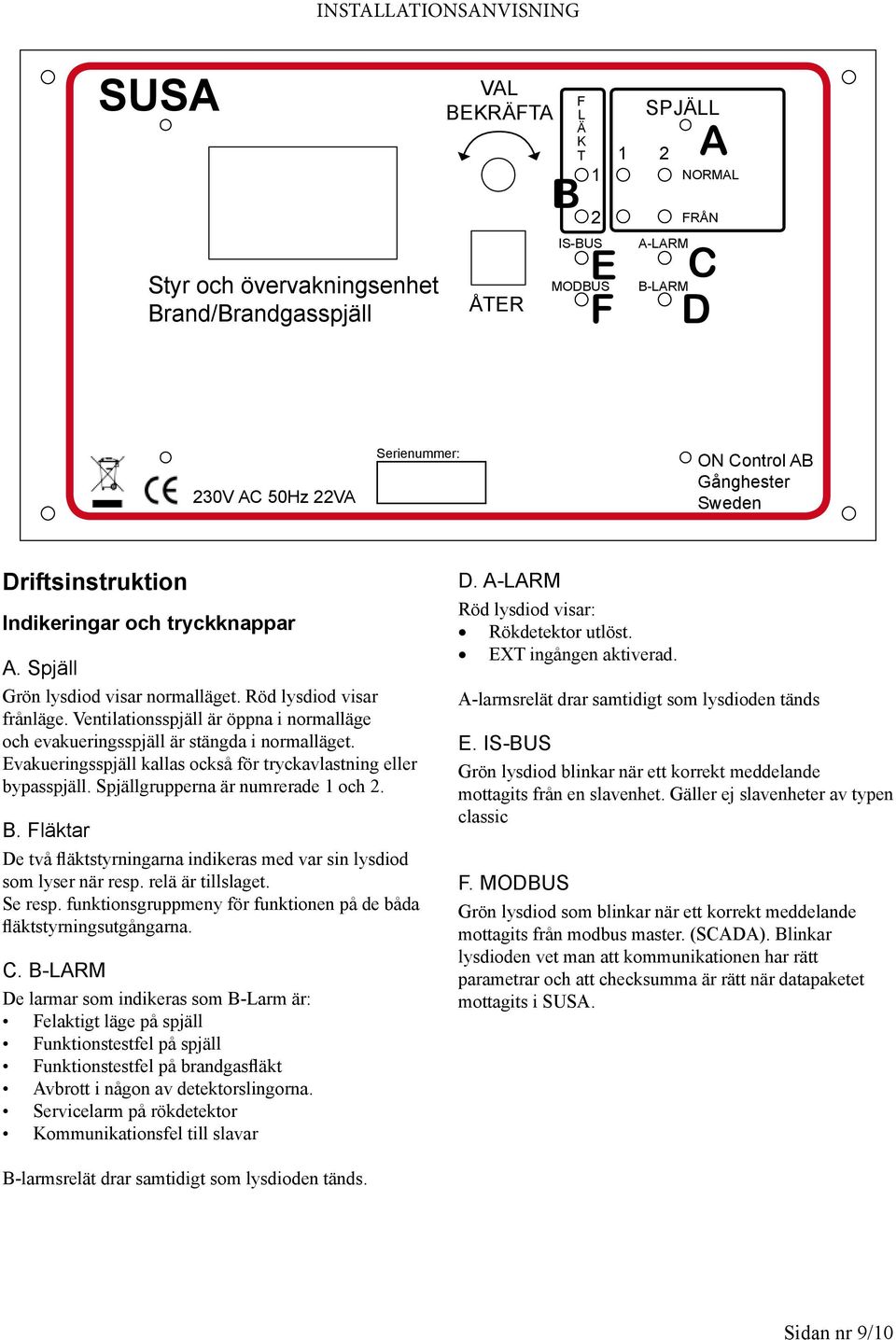 Ventilationsspjäll är öppna i normalläge och evakueringsspjäll är stängda i normalläget. Evakueringsspjäll kallas också för tryckavlastning eller bypasspjäll. pjällgrupperna är numrerade 1 och 2.