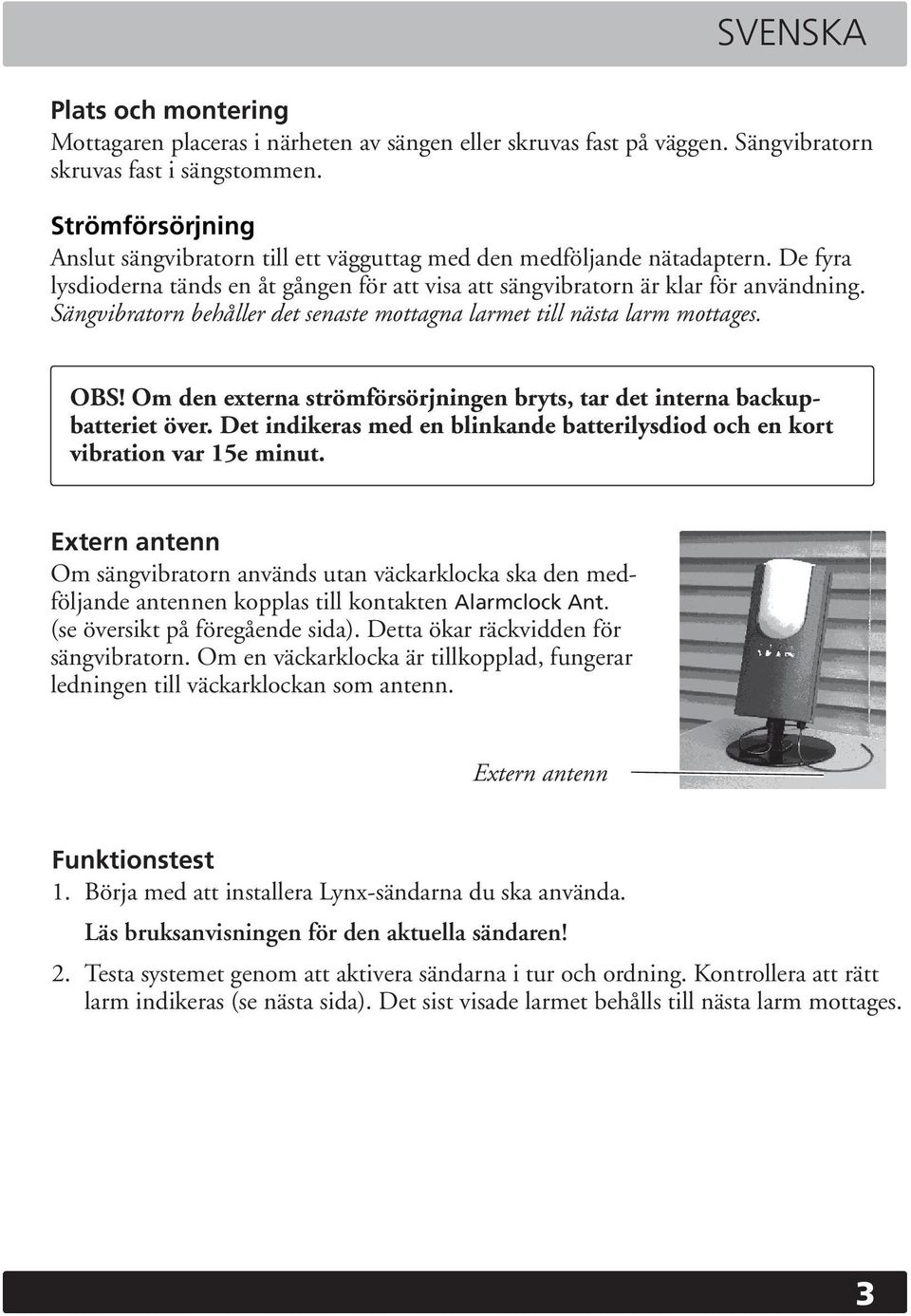 Sängvibratorn behåller det senaste mottagna larmet till nästa larm mottages. OBS! Om den externa strömförsörjningen bryts, tar det interna backupbatteriet över.