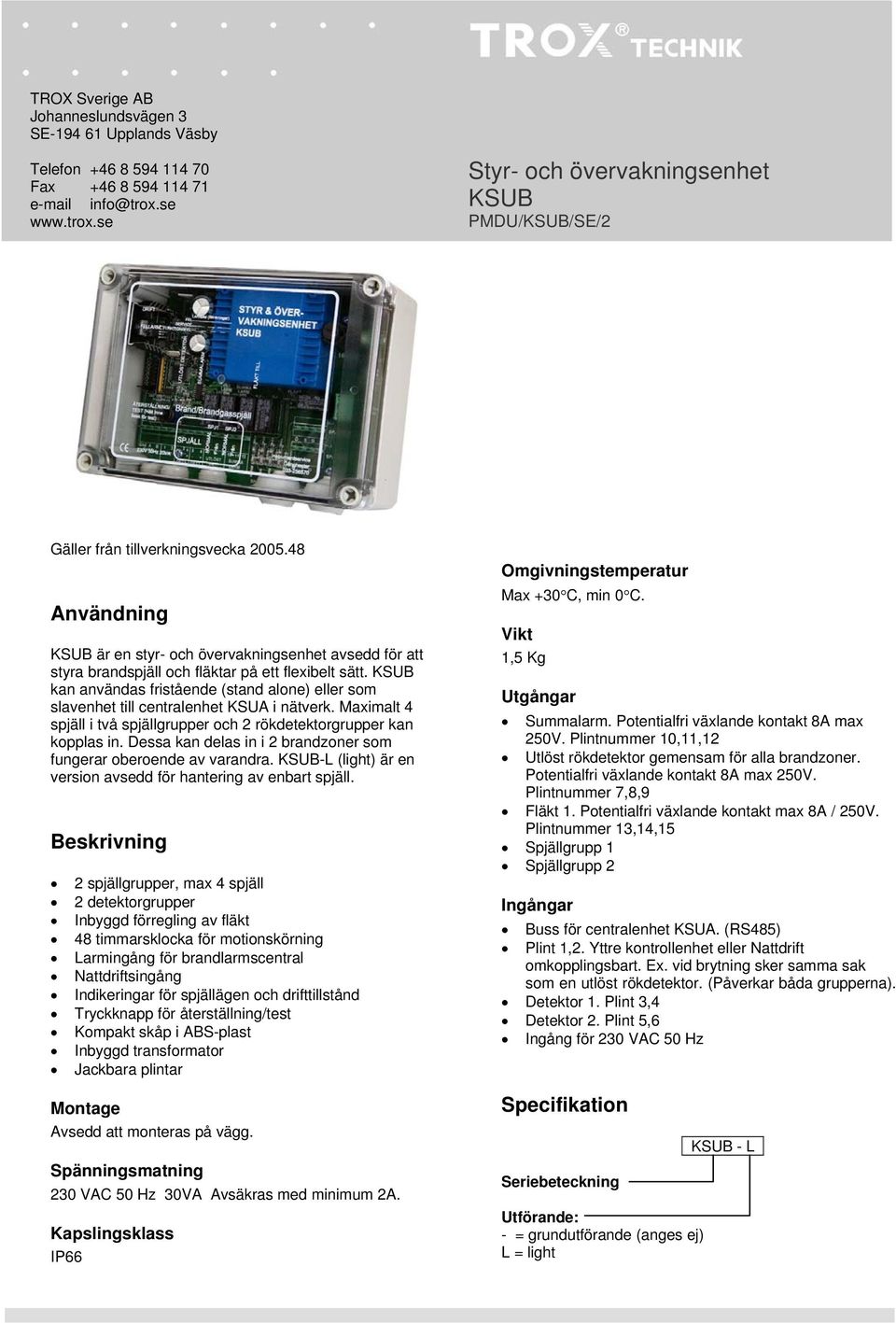 Dessa kan delas in i 2 brandzoner som fungerar oberoende av varandra. -L (light) är en version avsedd för hantering av enbart spjäll.