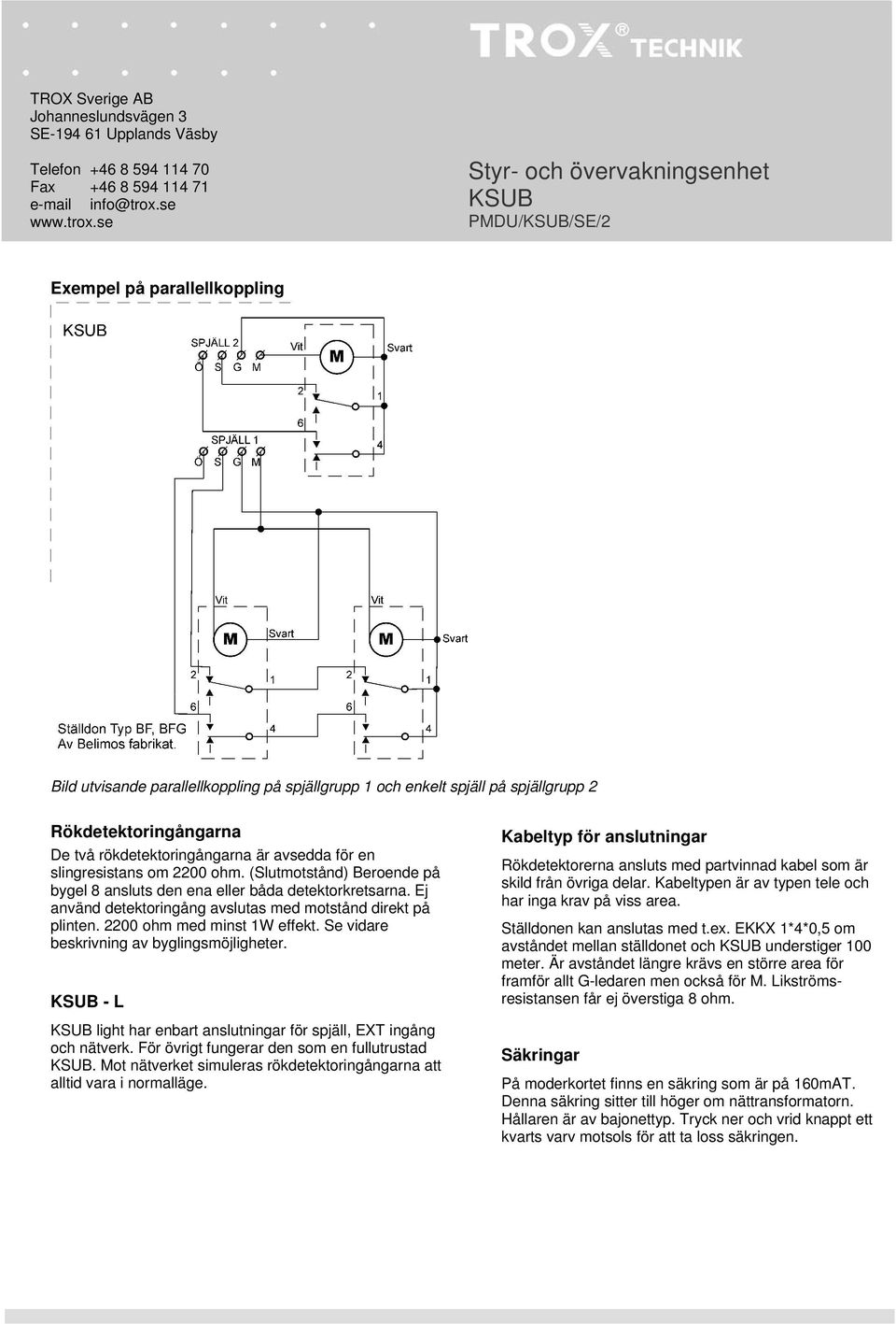 2200 ohm med minst 1W effekt. Se vidare beskrivning av byglingsmöjligheter. - L light har enbart anslutningar för spjäll, EXT ingång och nätverk. För övrigt fungerar den som en fullutrustad.