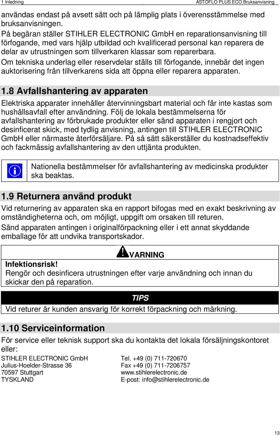 som reparerbara. Om tekniska underlag eller reservdelar ställs till förfogande, innebär det ingen auktorisering från tillverkarens sida att öppna eller reparera apparaten. 1.