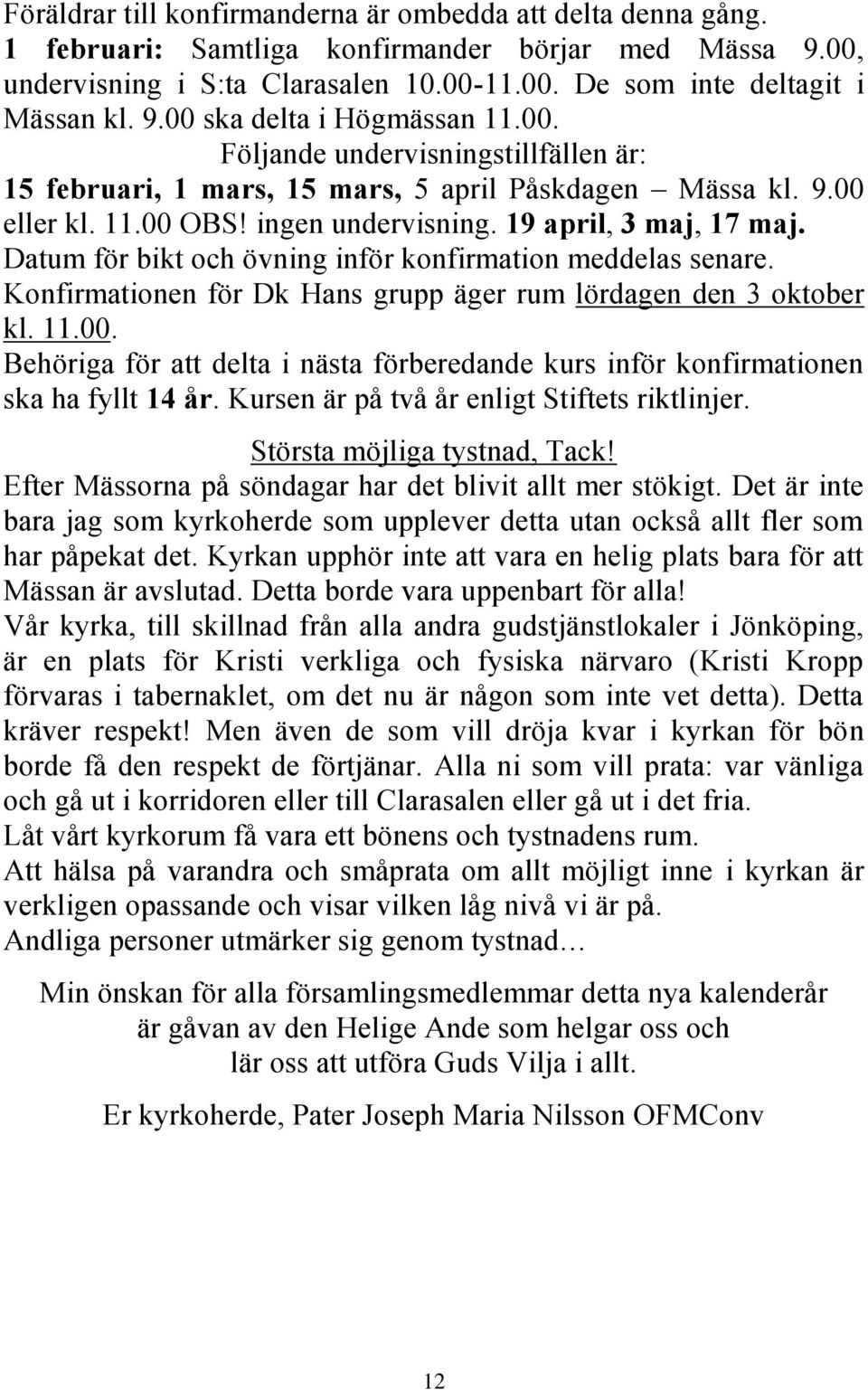 Datum för bikt och övning inför konfirmation meddelas senare. Konfirmationen för Dk Hans grupp äger rum lördagen den 3 oktober kl. 11.00.