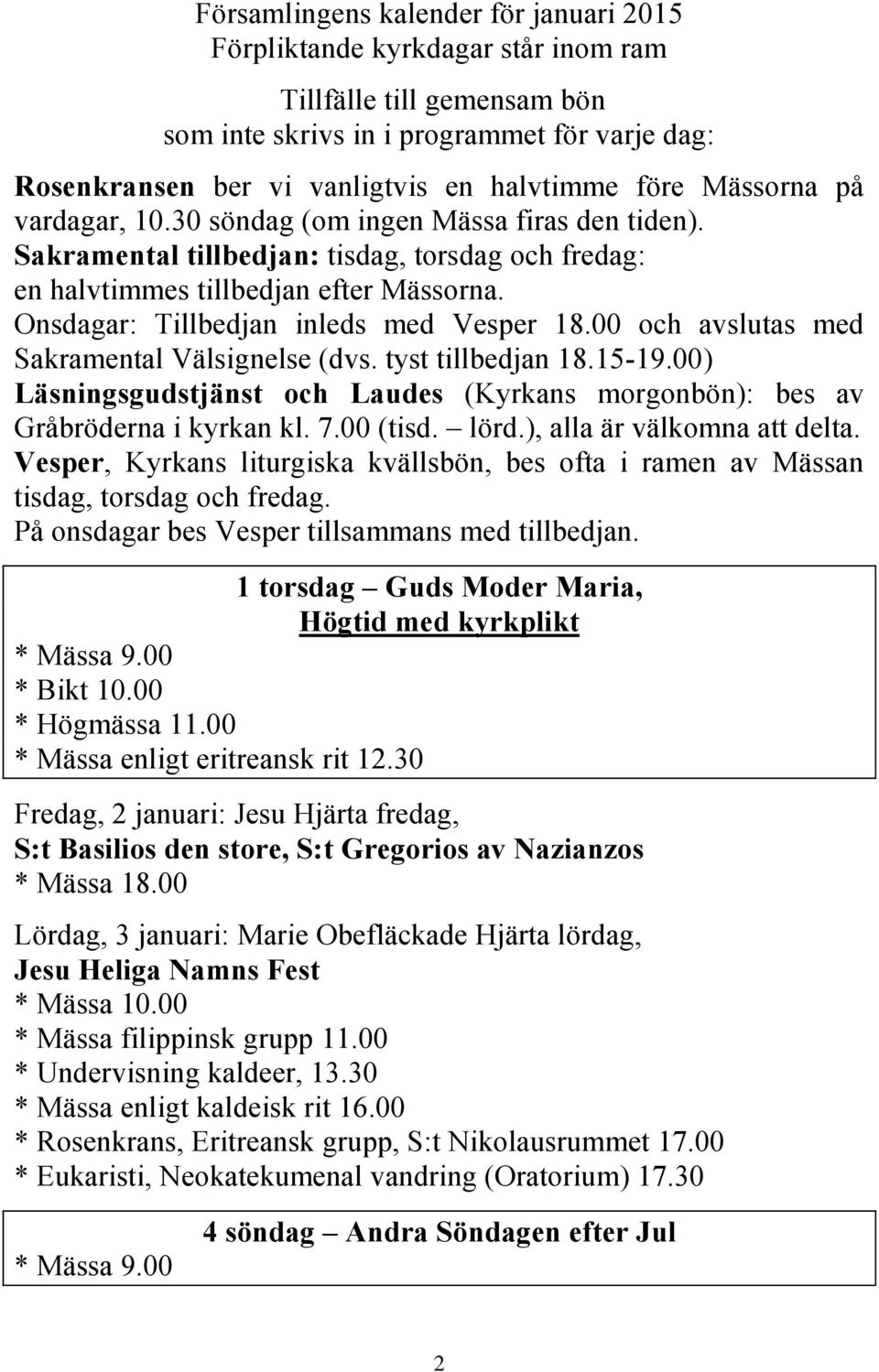 Onsdagar: Tillbedjan inleds med Vesper 18.00 och avslutas med Sakramental Välsignelse (dvs. tyst tillbedjan 18.15-19.