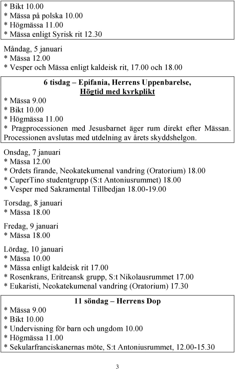 Processionen avslutas med utdelning av årets skyddshelgon. Onsdag, 7 januari * Mässa 12.00 * Ordets firande, Neokatekumenal vandring (Oratorium) 18.00 * CuperTino studentgrupp (S:t Antoniusrummet) 18.