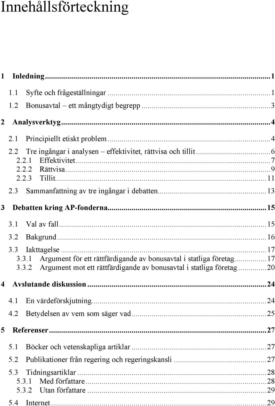 3 Iakttagelse...17 3.3.1 Argument för ett rättfärdigande av bonusavtal i statliga företag...17 3.3.2 Argument mot ett rättfärdigande av bonusavtal i statliga företag...20 4 Avslutande diskussion...24 4.