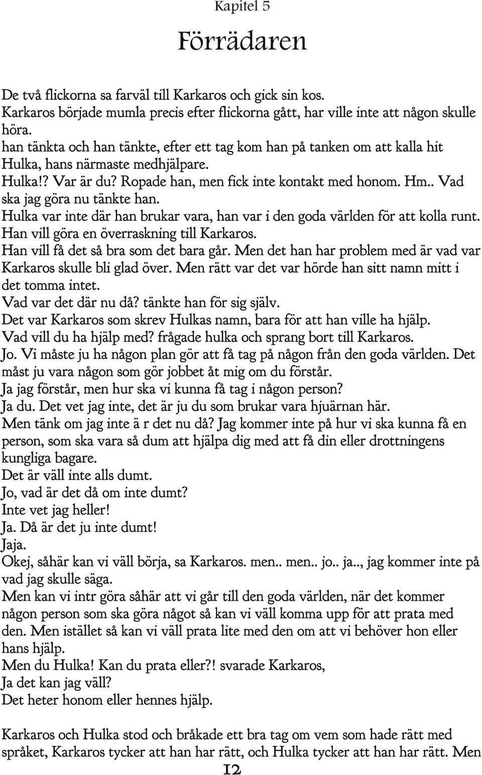 . Vad ska jag göra nu tänkte han. Hulka var inte där han brukar vara, han var i den goda världen för att kolla runt. Han vill göra en överraskning till Karkaros.