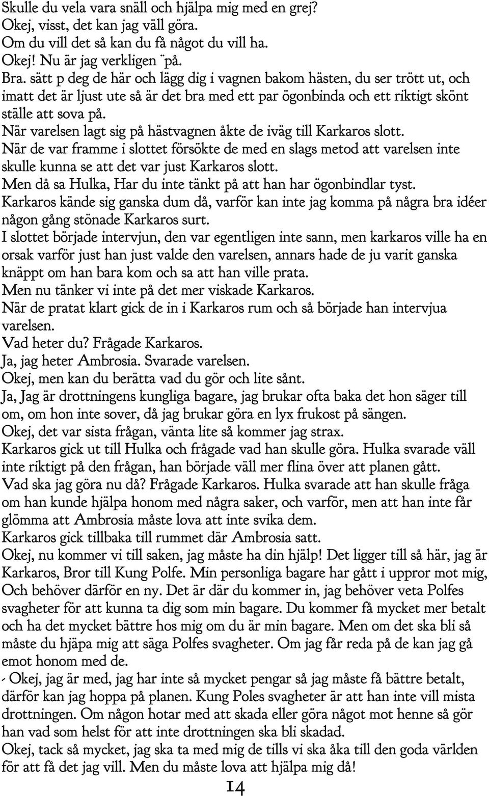 När varelsen lagt sig på hästvagnen åkte de iväg till Karkaros slott. När de var framme i slottet försökte de med en slags metod att varelsen inte skulle kunna se att det var just Karkaros slott.