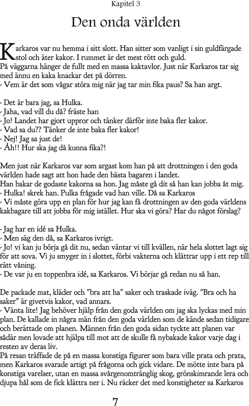 - Det är bara jag, sa Hulka. - Jaha, vad vill du då? fräste han - Jo! Landet har gjort uppror och tänker därför inte baka fler kakor. - Vad sa du?? Tänker de inte baka fler kakor! - Nej!