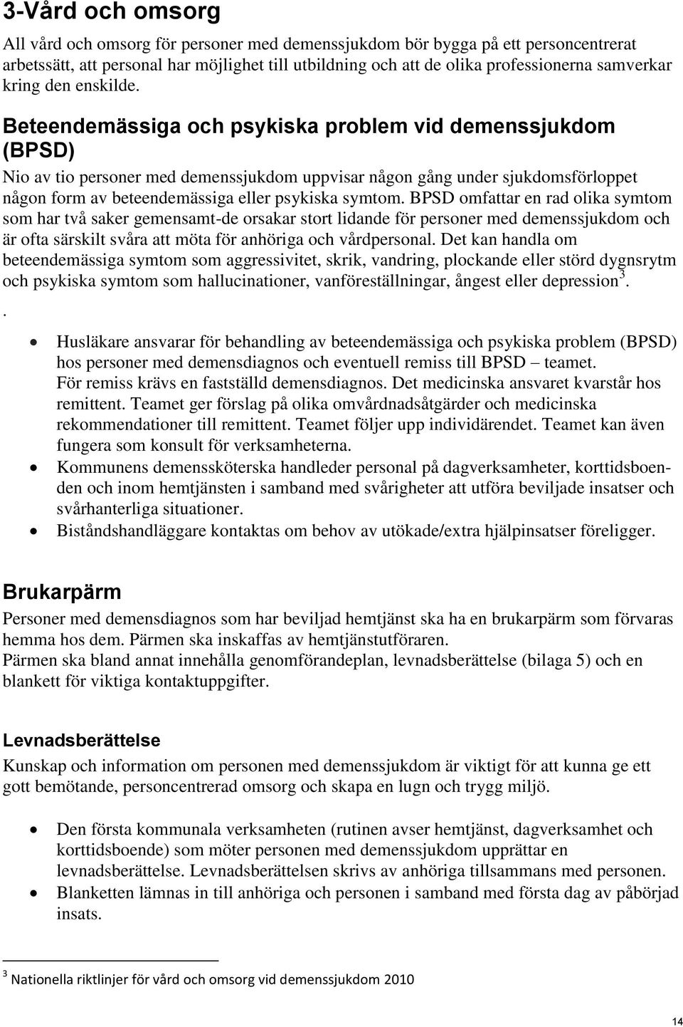 Beteendemässiga och psykiska problem vid demenssjukdom (BPSD) Nio av tio personer med demenssjukdom uppvisar någon gång under sjukdomsförloppet någon form av beteendemässiga eller psykiska symtom.