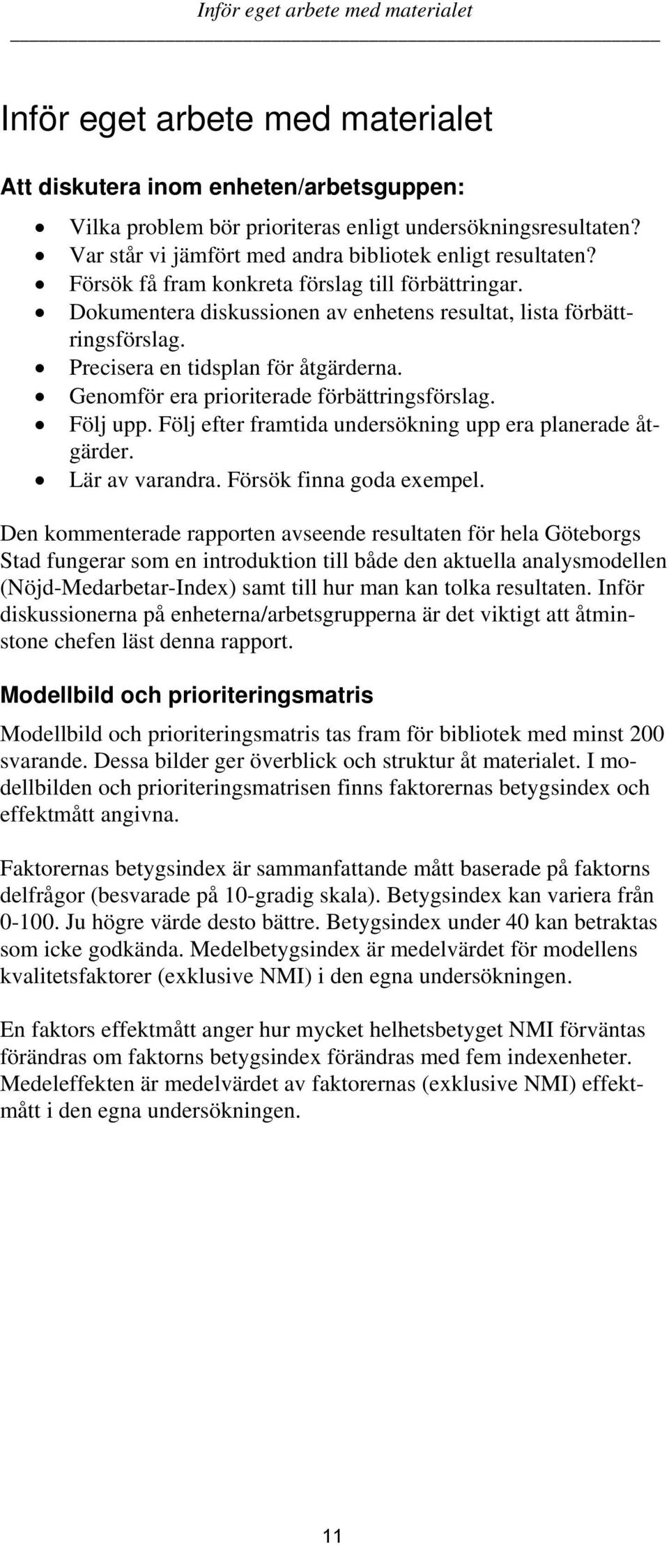 Precisera en tidsplan för åtgärderna. Genomför era prioriterade förbättringsförslag. Följ upp. Följ efter framtida undersökning upp era planerade åtgärder. Lär av varandra. Försök finna goda exempel.