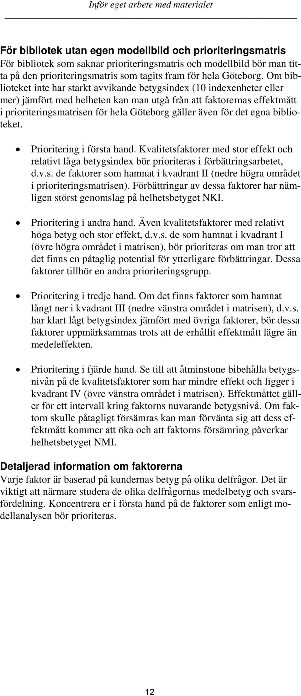 Om biblioteket inte har starkt avvikande betygsindex (10 indexenheter eller mer) jämfört med helheten kan man utgå från att faktorernas effektmått i prioriteringsmatrisen för hela Göteborg gäller