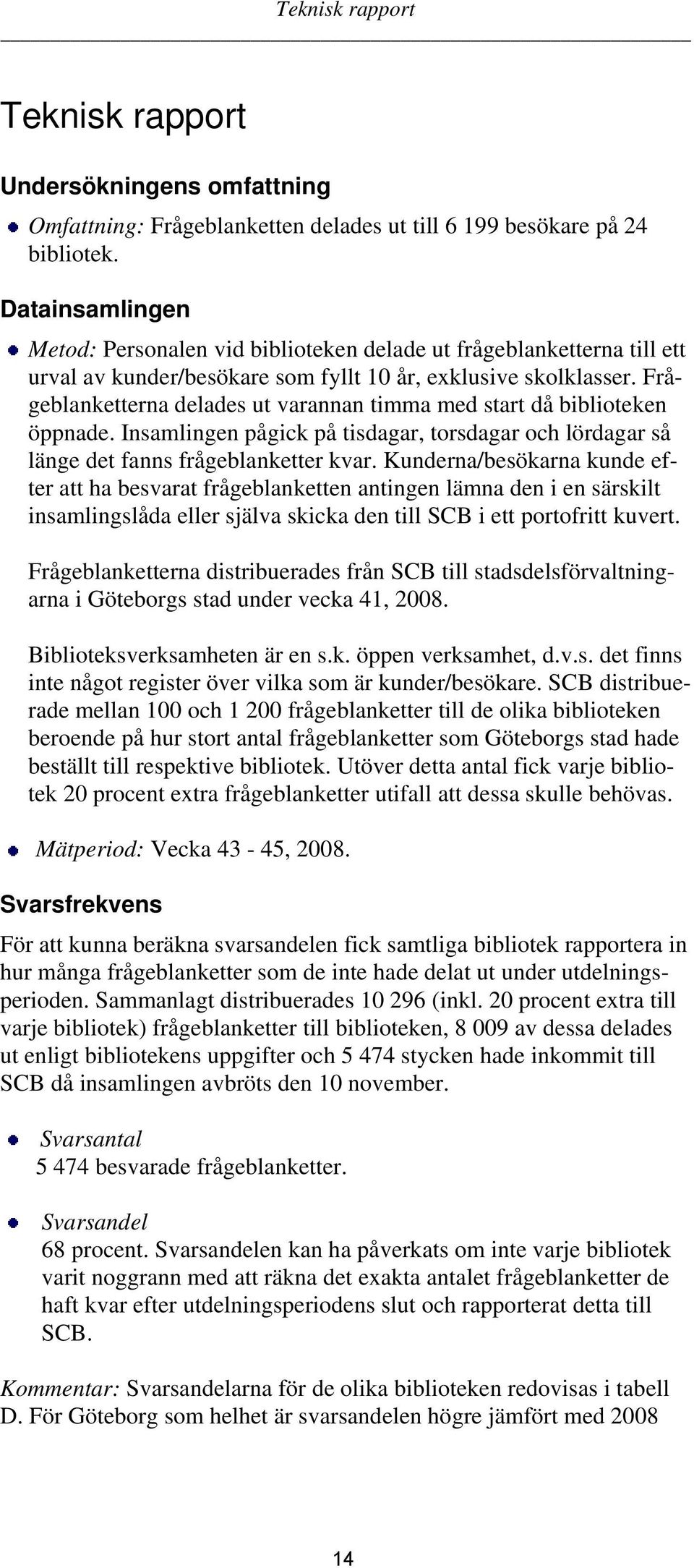 Frågeblanketterna delades ut varannan timma med start då biblioteken öppnade. Insamlingen pågick på tisdagar, torsdagar och lördagar så länge det fanns frågeblanketter kvar.