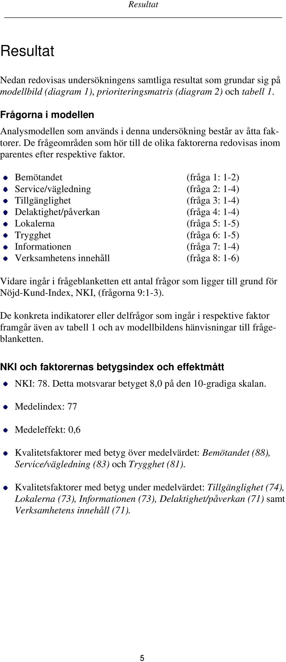 Bemötandet (fråga 1: 1-2) Service/vägledning (fråga 2: 1-4) Tillgänglighet (fråga 3: 1-4) Delaktighet/påverkan (fråga 4: 1-4) Lokalerna (fråga 5: 1-5) Trygghet (fråga 6: 1-5) Informationen (fråga 7: