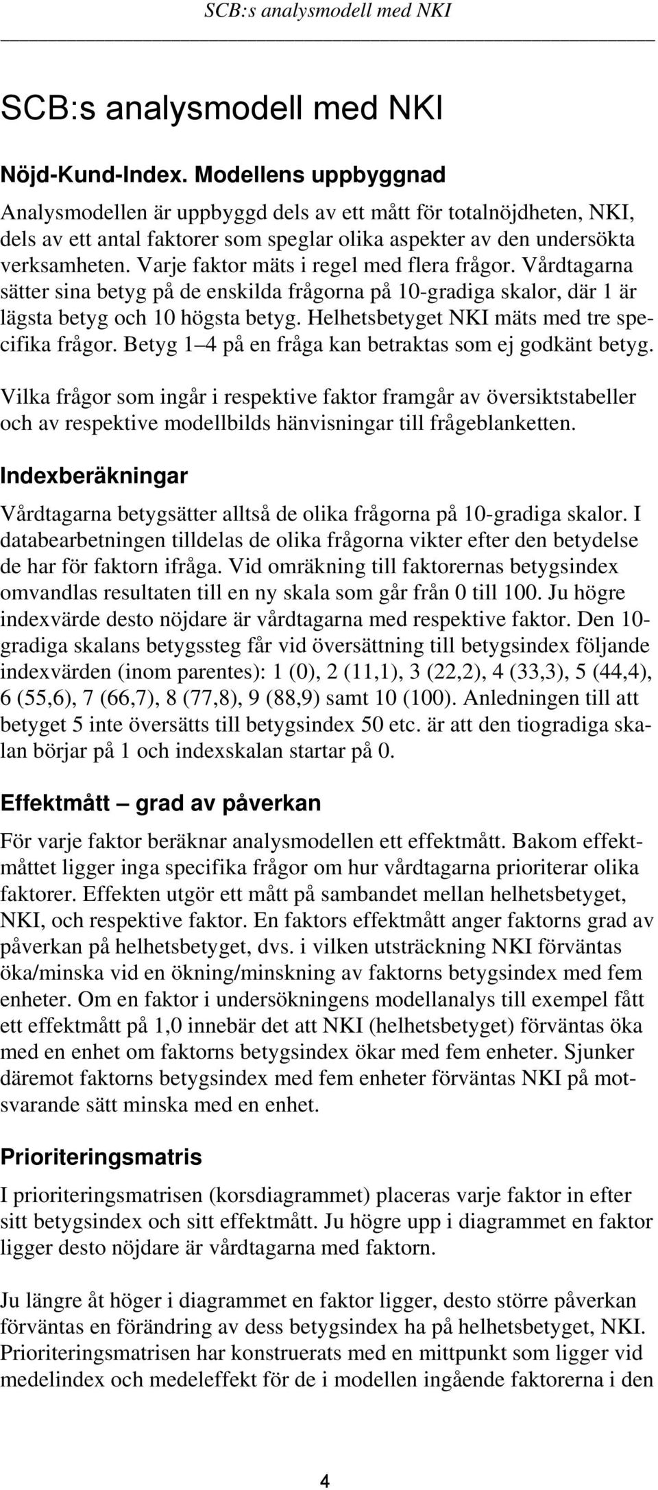 Varje faktor mäts i regel med flera frågor. Vårdtagarna sätter sina betyg på de enskilda frågorna på 10-gradiga skalor, där 1 är lägsta betyg och 10 högsta betyg.