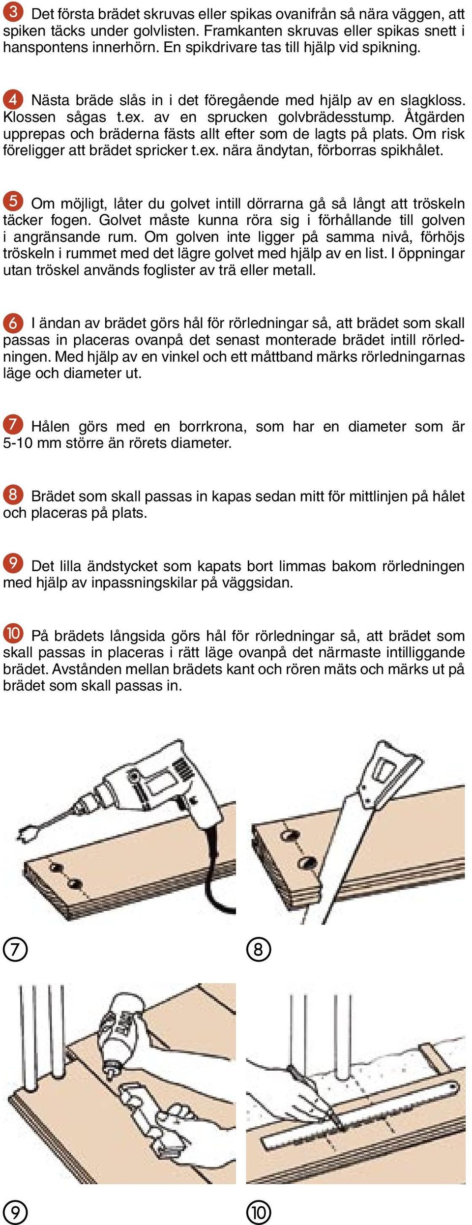 Åtgärden upprepas och bräderna fästs allt efter som de lagts på plats. Om risk föreligger att brädet spricker t.ex. nära ändytan, förborras spikhålet.