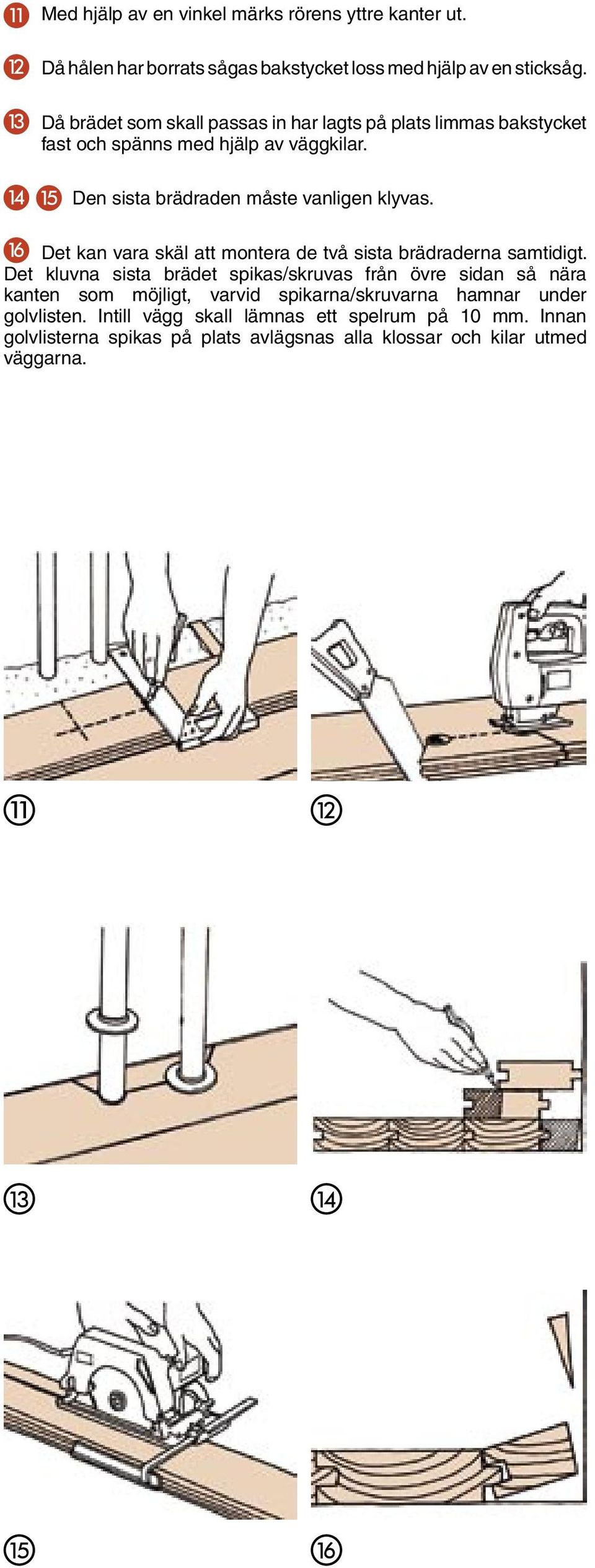 16 Det kan vara skäl att montera de två sista brädraderna samtidigt.