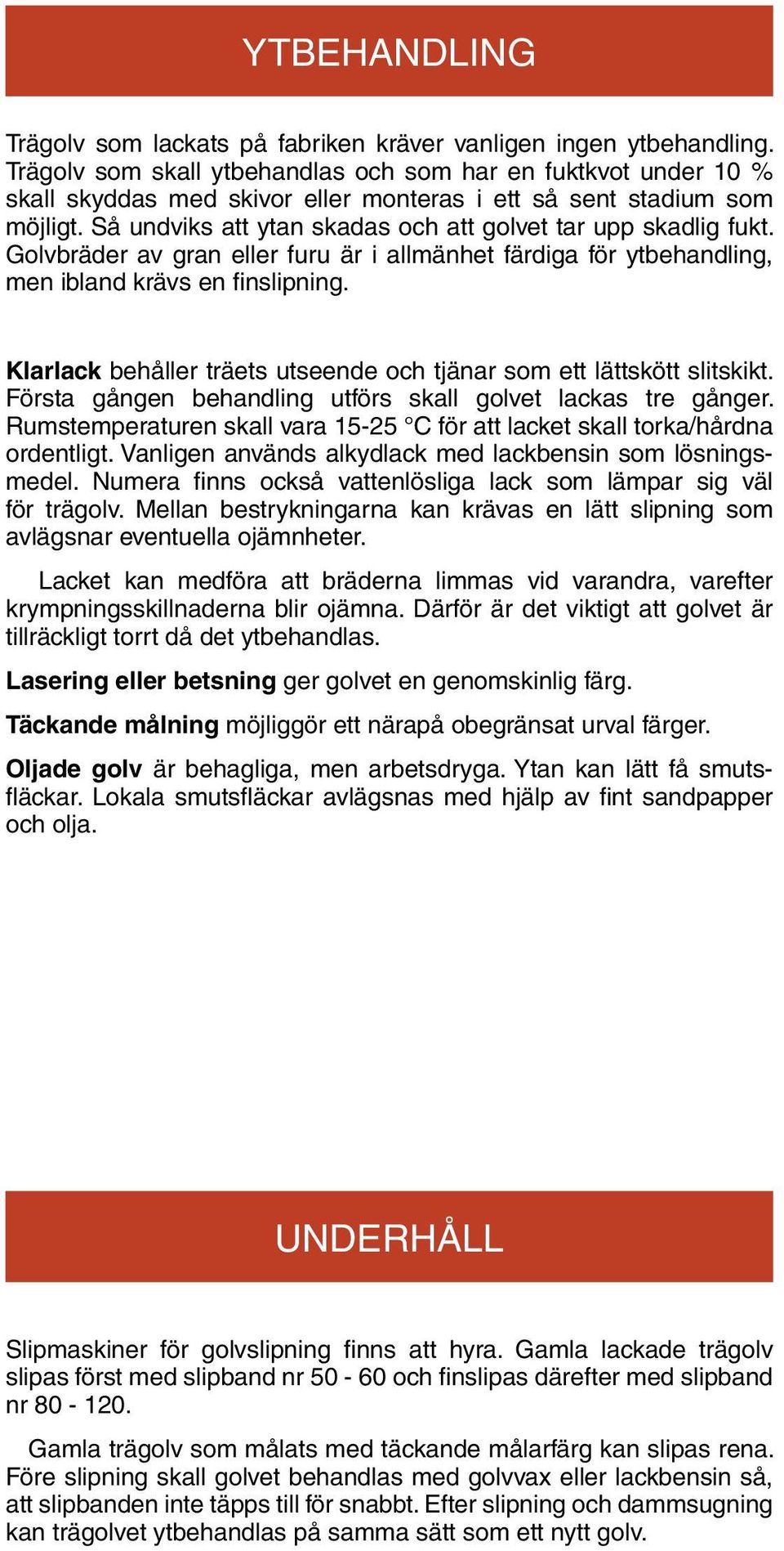 Så undviks att ytan skadas och att golvet tar upp skadlig fukt. Golvbräder av gran eller furu är i allmänhet färdiga för ytbehandling, men ibland krävs en finslipning.