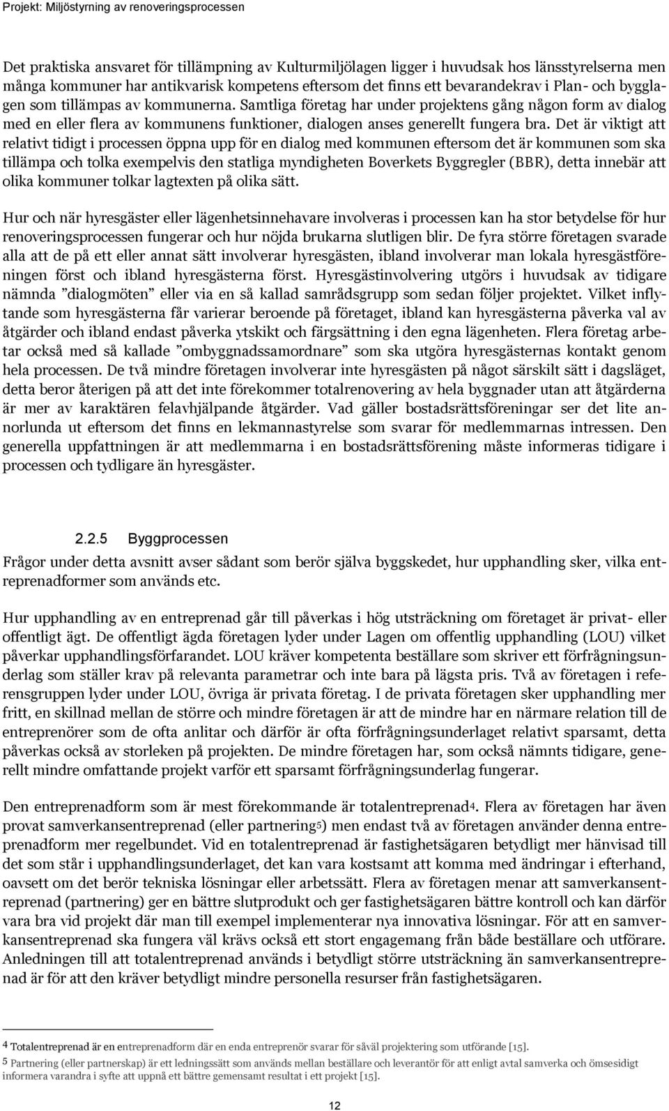 Det är viktigt att relativt tidigt i processen öppna upp för en dialog med kommunen eftersom det är kommunen som ska tillämpa och tolka exempelvis den statliga myndigheten Boverkets Byggregler (BBR),