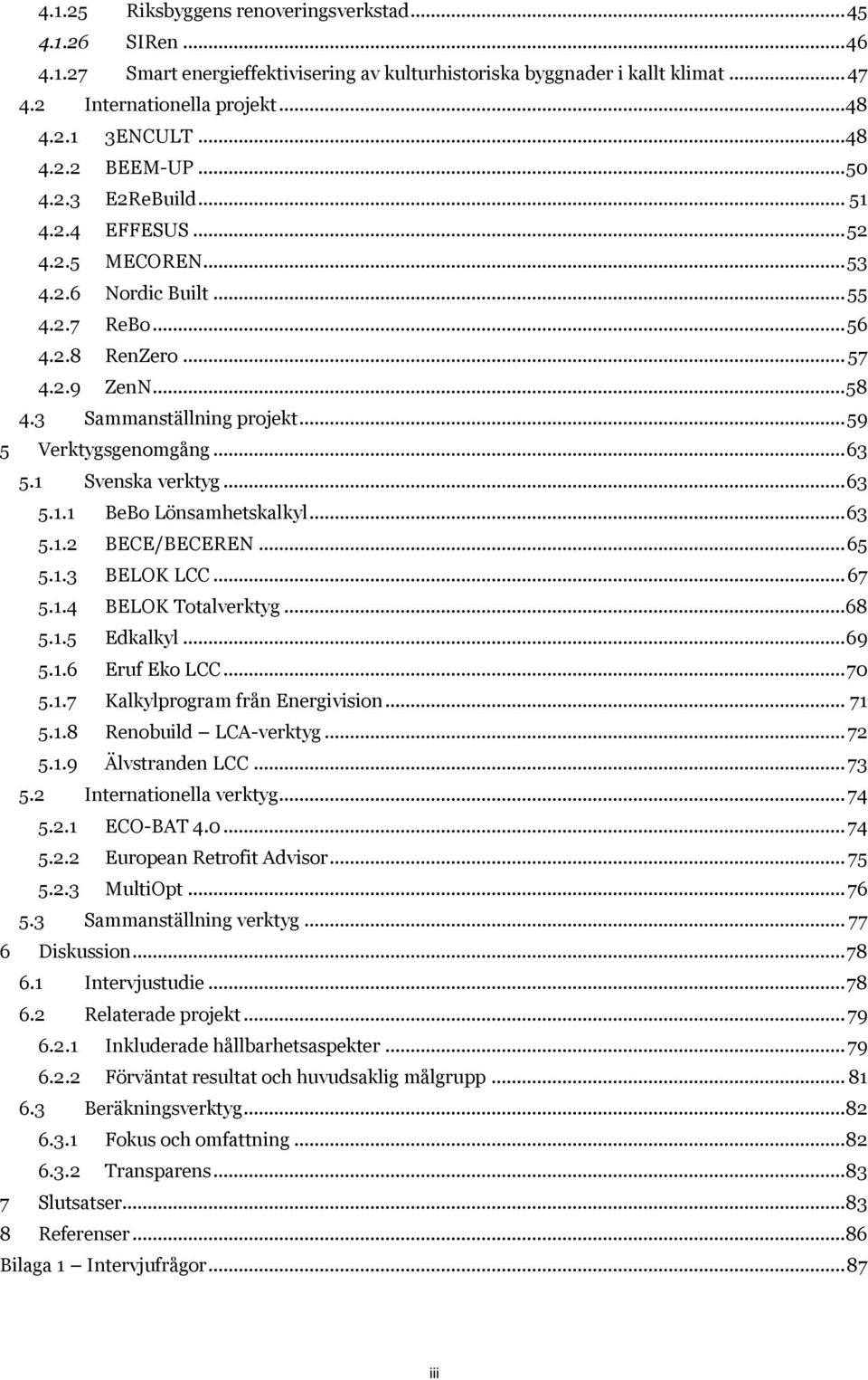 .. 59 5 Verktygsgenomgång... 63 5.1 Svenska verktyg... 63 5.1.1 BeBo Lönsamhetskalkyl... 63 5.1.2 BECE/BECEREN... 65 5.1.3 BELOK LCC... 67 5.1.4 BELOK Totalverktyg... 68 5.1.5 Edkalkyl... 69 5.1.6 Eruf Eko LCC.