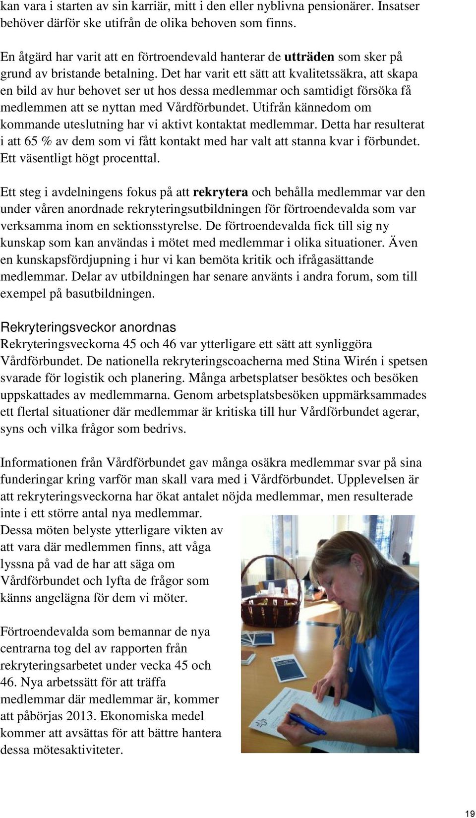 Det har varit ett sätt att kvalitetssäkra, att skapa en bild av hur behovet ser ut hos dessa medlemmar och samtidigt försöka få medlemmen att se nyttan med Vårdförbundet.