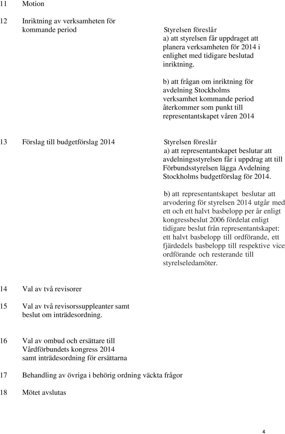 representantskapet beslutar att avdelningsstyrelsen får i uppdrag att till Förbundsstyrelsen lägga Avdelning Stockholms budgetförslag för 2014.