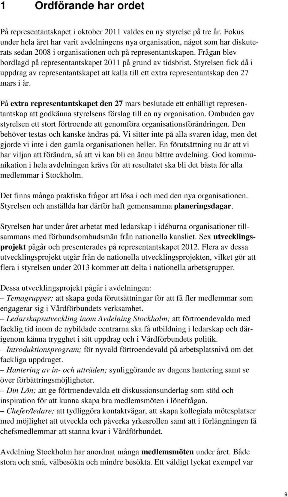 Frågan blev bordlagd på representantskapet 2011 på grund av tidsbrist. Styrelsen fick då i uppdrag av representantskapet att kalla till ett extra representantskap den 27 mars i år.