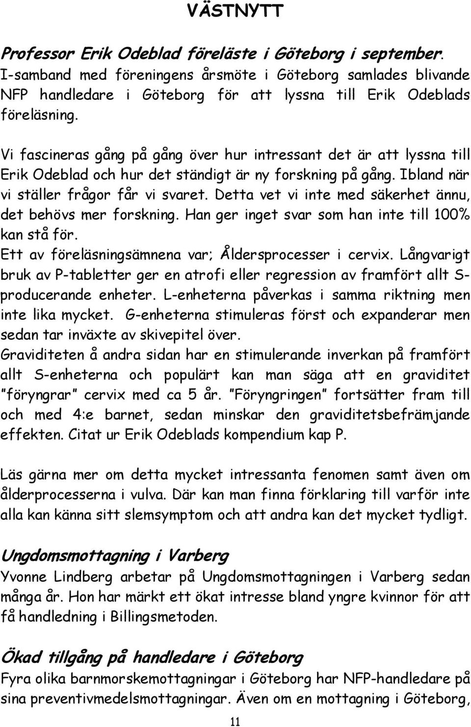 Vi fascineras gång på gång över hur intressant det är att lyssna till Erik Odeblad och hur det ständigt är ny forskning på gång. Ibland när vi ställer frågor får vi svaret.