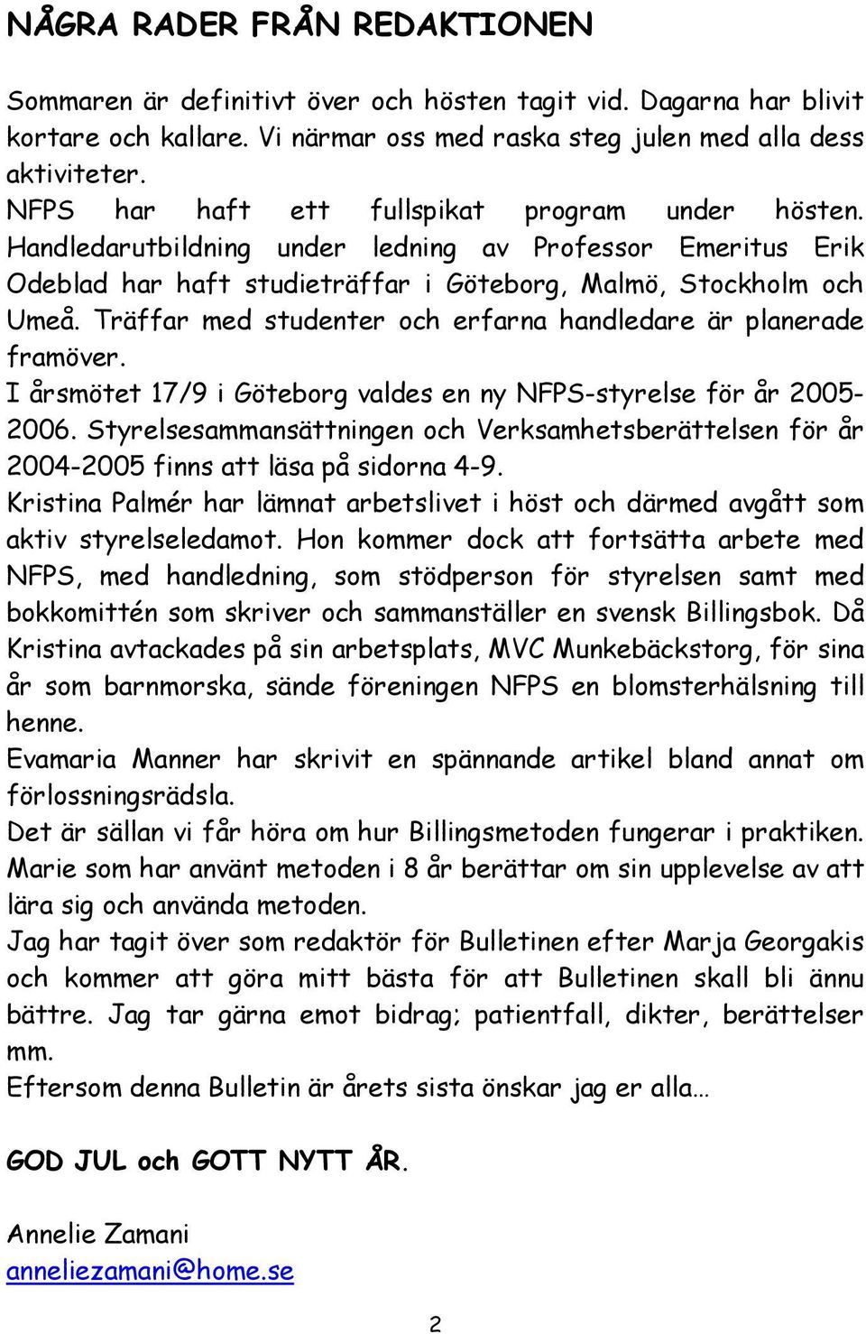 Träffar med studenter och erfarna handledare är planerade framöver. I årsmötet 17/9 i Göteborg valdes en ny NFPS-styrelse för år 2005-2006.