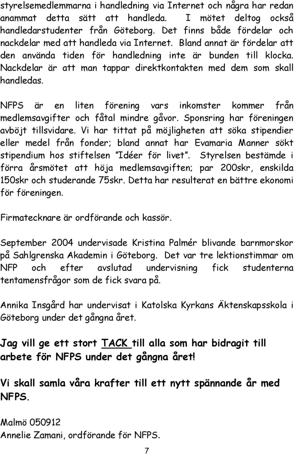 Nackdelar är att man tappar direktkontakten med dem som skall handledas. NFPS är en liten förening vars inkomster kommer från medlemsavgifter och fåtal mindre gåvor.