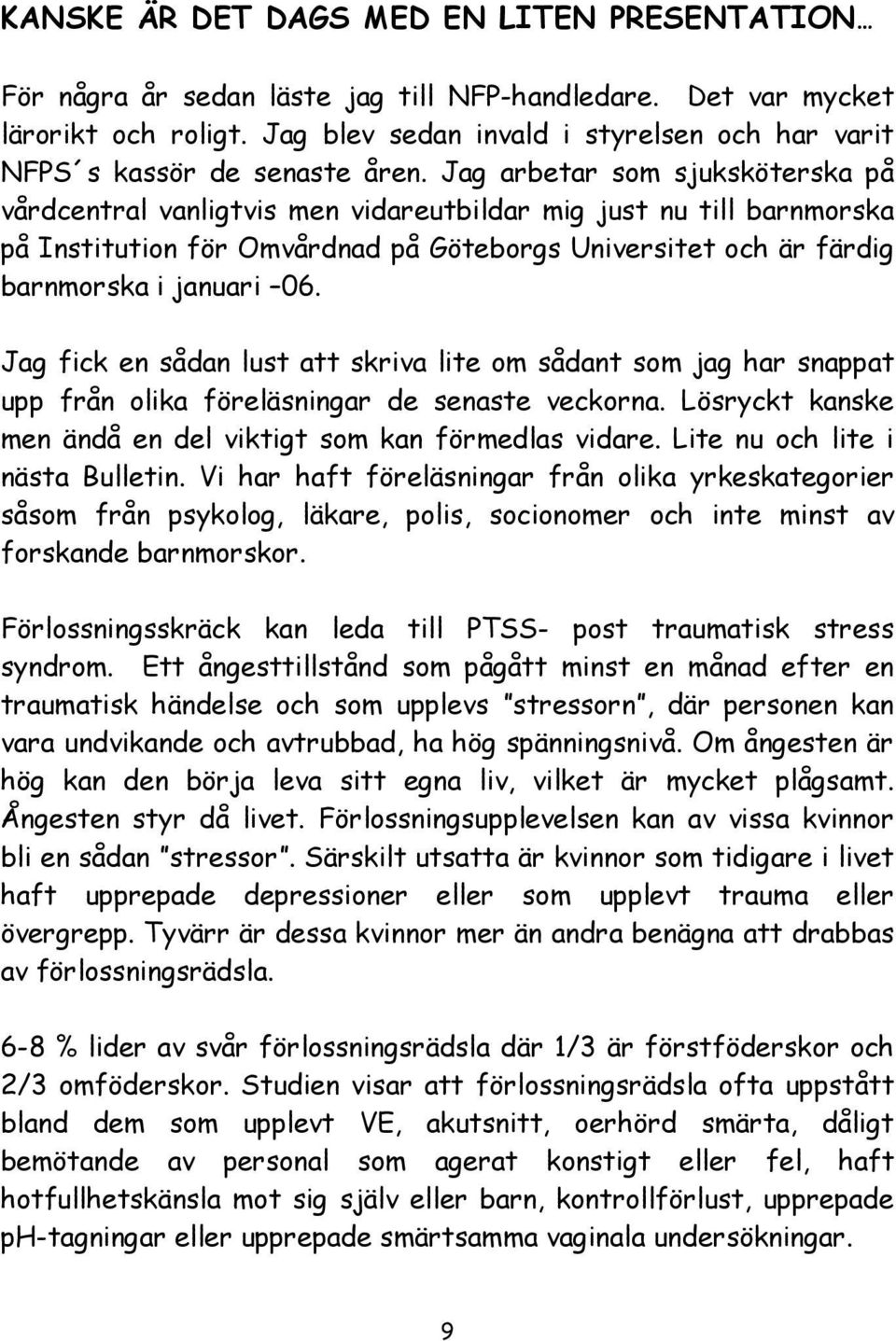 Jag arbetar som sjuksköterska på vårdcentral vanligtvis men vidareutbildar mig just nu till barnmorska på Institution för Omvårdnad på Göteborgs Universitet och är färdig barnmorska i januari 06.