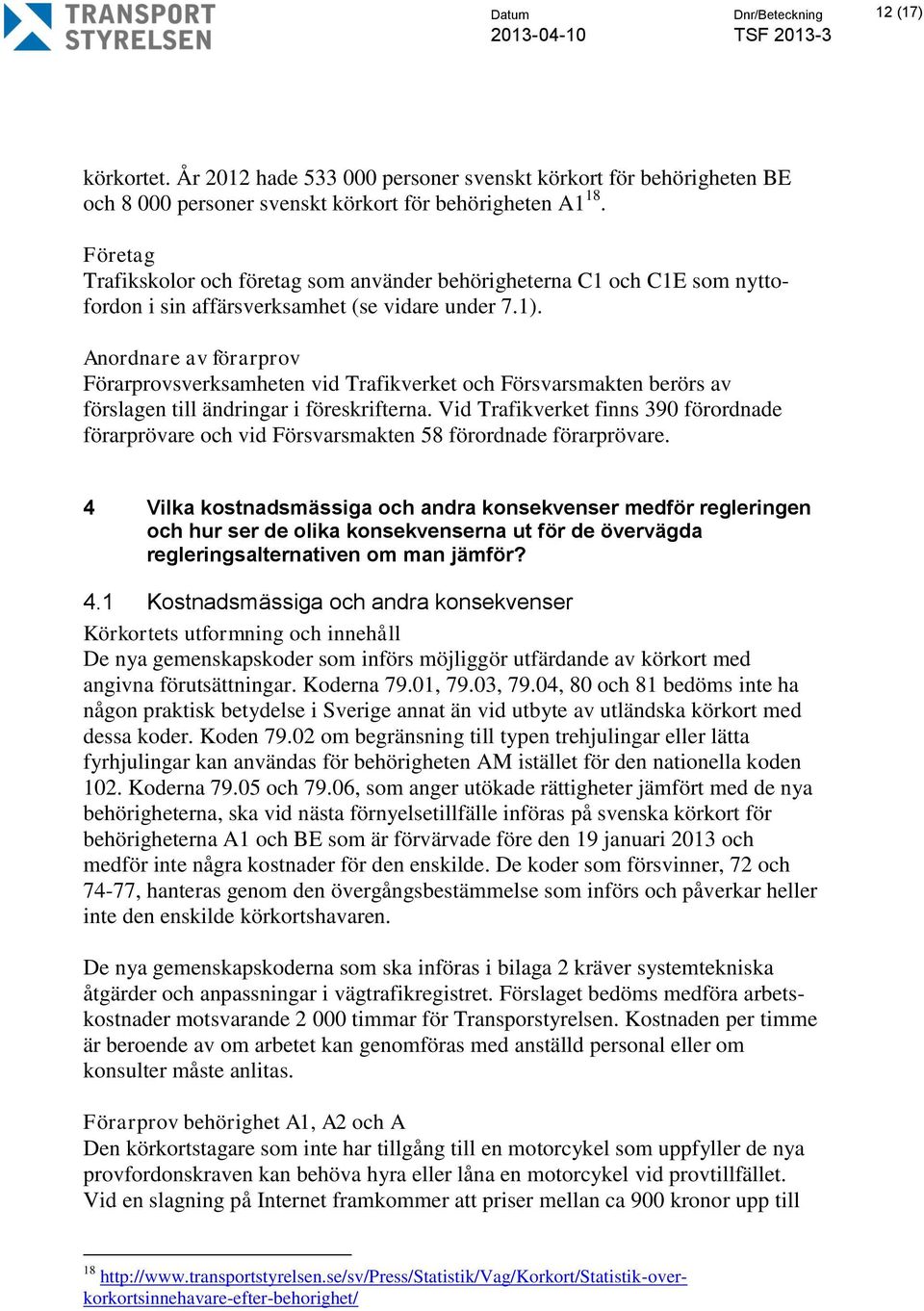 Anordnare av förarprov Förarprovsverksamheten vid Trafikverket och Försvarsmakten berörs av förslagen till ändringar i föreskrifterna.