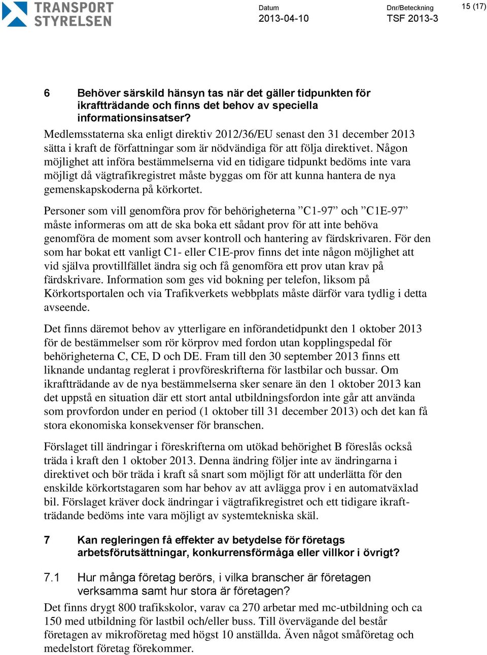 Någon möjlighet att införa bestämmelserna vid en tidigare tidpunkt bedöms inte vara möjligt då vägtrafikregistret måste byggas om för att kunna hantera de nya gemenskapskoderna på körkortet.