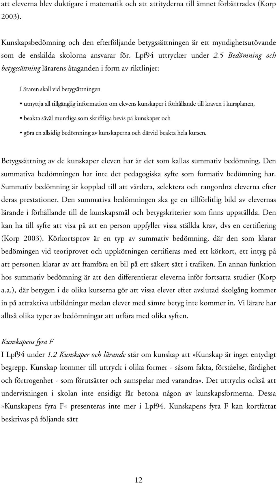 5 Bedömning och betygssättning lärarens åtaganden i form av riktlinjer: Läraren skall vid betygsättningen utnyttja all tillgänglig information om elevens kunskaper i förhållande till kraven i