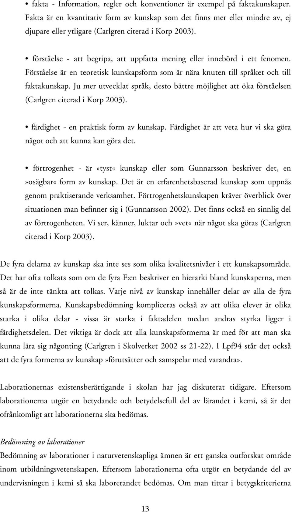 förståelse - att begripa, att uppfatta mening eller innebörd i ett fenomen. Förståelse är en teoretisk kunskapsform som är nära knuten till språket och till faktakunskap.