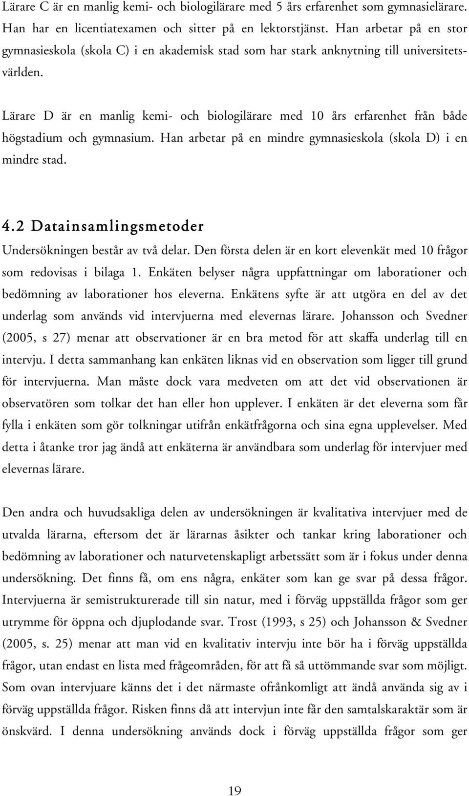 Lärare D är en manlig kemi- och biologilärare med 10 års erfarenhet från både högstadium och gymnasium. Han arbetar på en mindre gymnasieskola (skola D) i en mindre stad. 4.