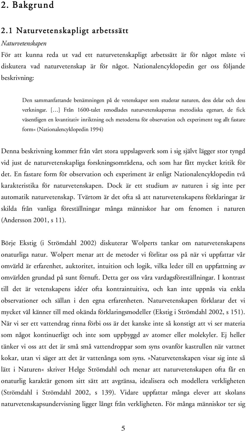 [ ] Från 1600-talet renodlades naturvetenskapernas metodiska egenart, de fick väsentligen en kvantitativ inriktning och metoderna för observation och experiment tog allt fastare