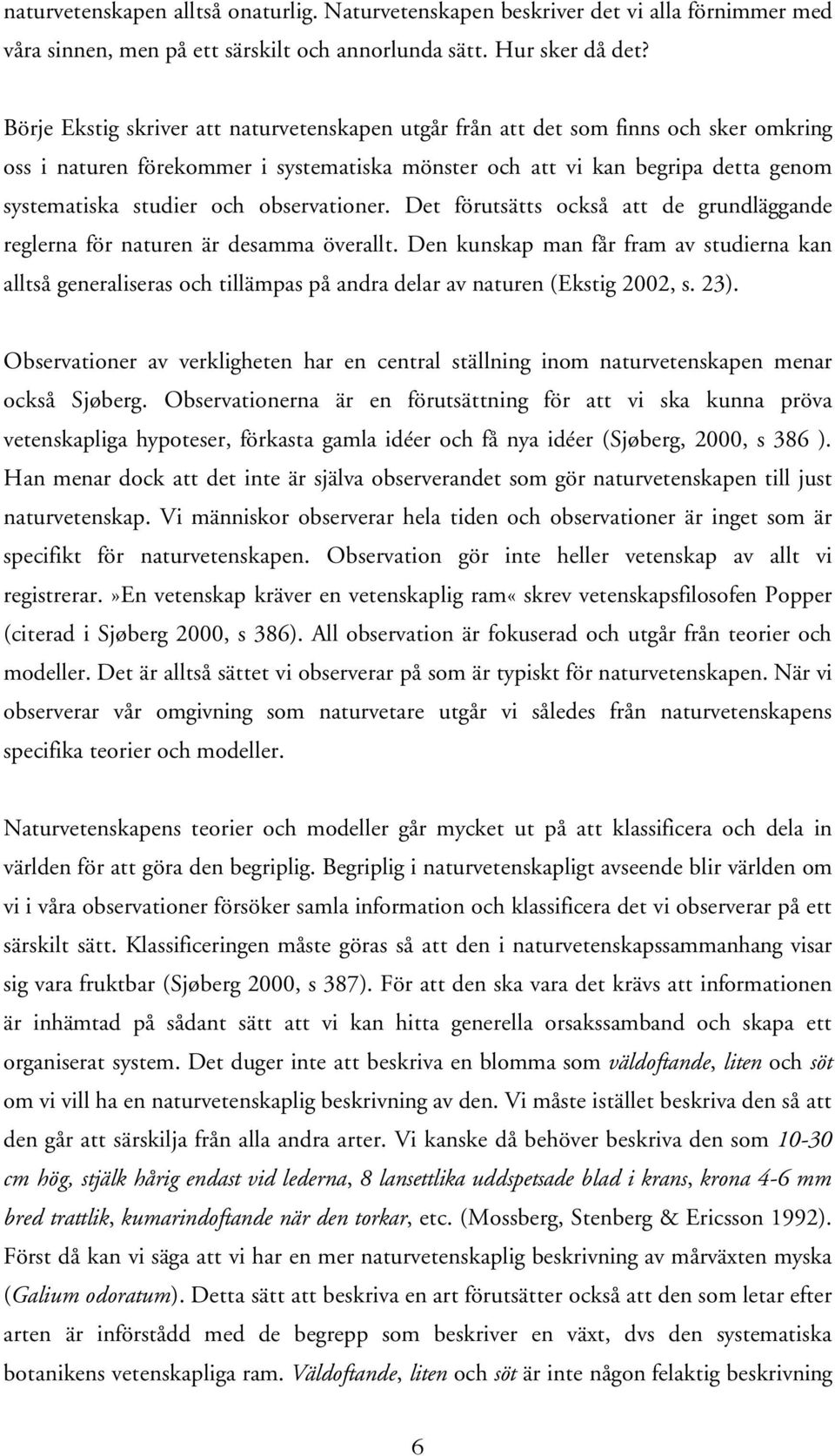 observationer. Det förutsätts också att de grundläggande reglerna för naturen är desamma överallt.