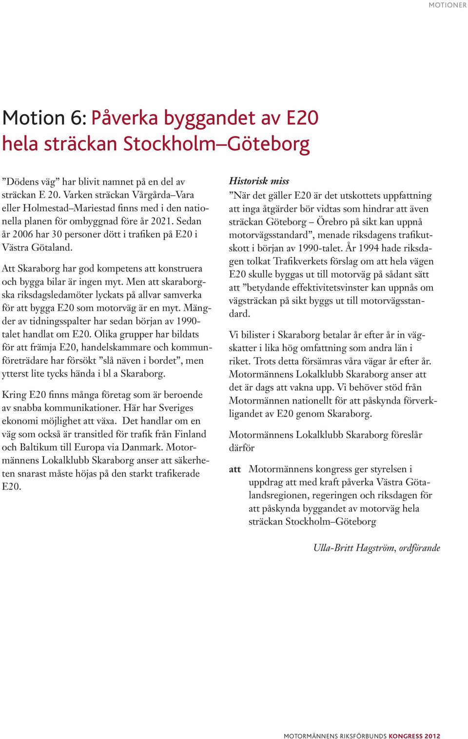 Att Skaraborg har god kompetens att konstruera och bygga bilar är ingen myt. Men att skaraborgska riksdagsledamöter lyckats på allvar samverka för att bygga E20 som motorväg är en myt.