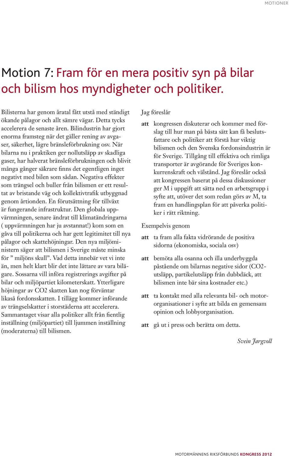 När bilarna nu i praktiken ger nollutsläpp av skadliga gaser, har halverat bränsleförbrukningen och blivit många gånger säkrare finns det egentligen inget negativt med bilen som sådan.