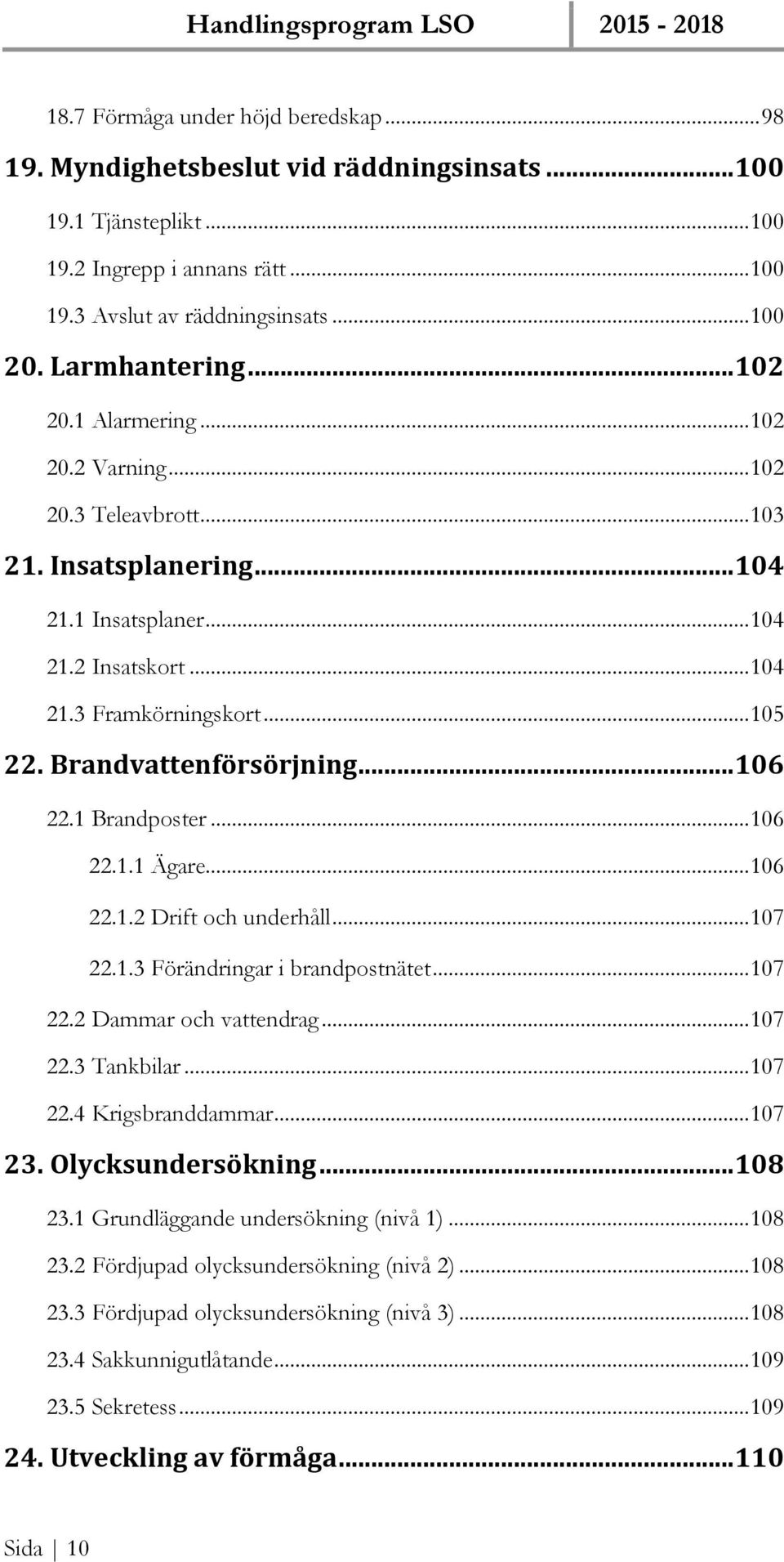 Brandvattenförsörjning... 106 22.1 Brandposter... 106 22.1.1 Ägare... 106 22.1.2 Drift och underhåll... 107 22.1.3 Förändringar i brandpostnätet... 107 22.2 Dammar och vattendrag... 107 22.3 Tankbilar.