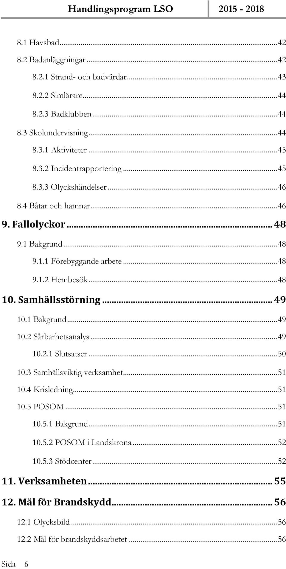 1 Bakgrund... 49 10.2 Sårbarhetsanalys... 49 10.2.1 Slutsatser... 50 10.3 Samhällsviktig verksamhet... 51 10.4 Krisledning... 51 10.5 POSOM... 51 10.5.1 Bakgrund... 51 10.5.2 POSOM i Landskrona.