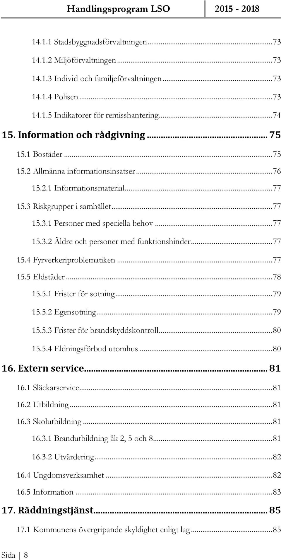 .. 77 15.3.2 Äldre och personer med funktionshinder... 77 15.4 Fyrverkeriproblematiken... 77 15.5 Eldstäder... 78 15.5.1 Frister för sotning... 79 15.5.2 Egensotning... 79 15.5.3 Frister för brandskyddskontroll.