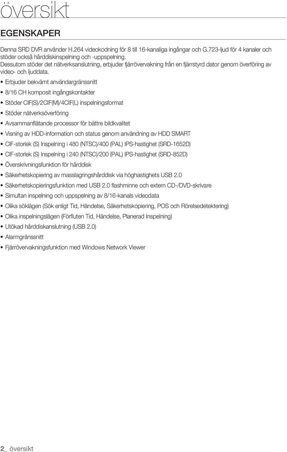 Erbjuder bekvämt användargränssnitt 8/16 CH komposit ingångskontakter Stöder CIF(S)/2CIF(M)/4CIF(L) inspelningsformat Stöder nätverksöverföring Avsammanfl ätande processor för bättre bildkvalitet