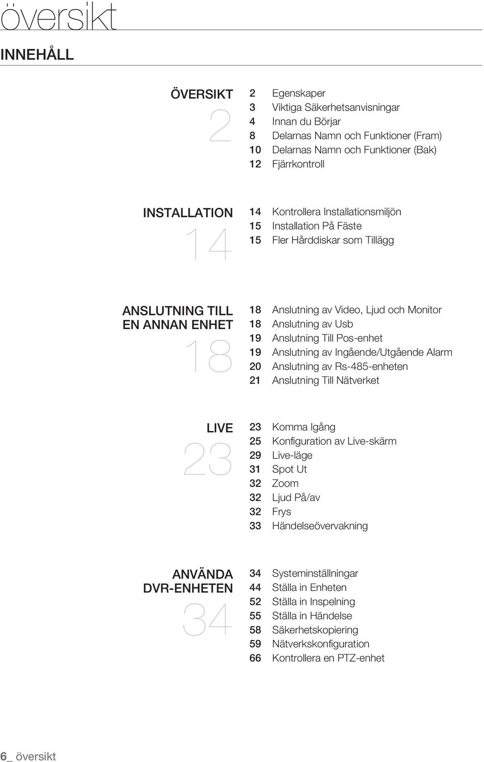 Anslutning Till Pos-enhet 19 Anslutning av Ingående/Utgående Alarm 20 Anslutning av Rs-485-enheten 21 Anslutning Till Nätverket LIVE 23 23 Komma Igång 25 Konfiguration av Live-skärm 29 Live-läge 31