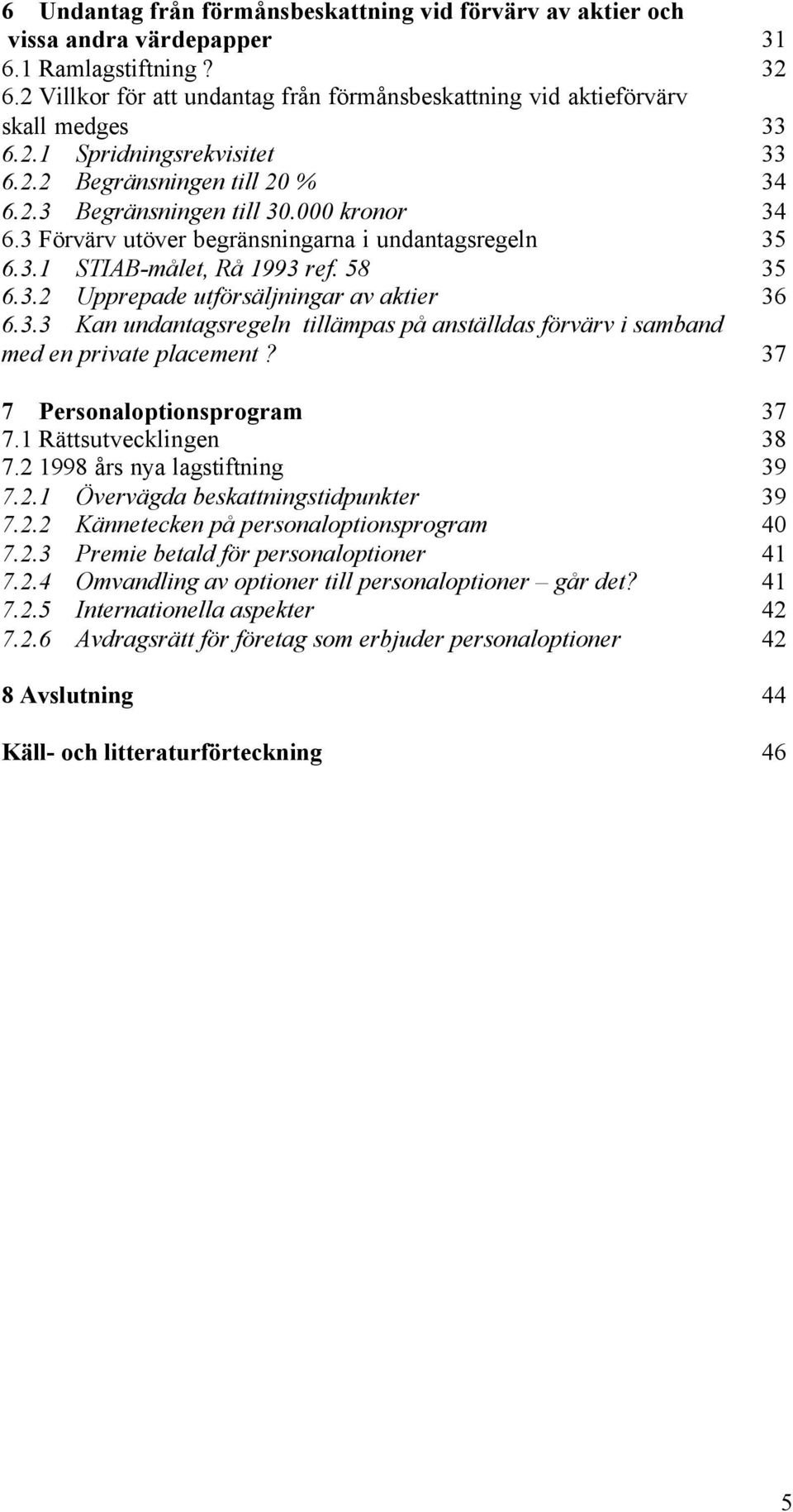 3.2 Upprepade utförsäljningar av aktier 36 6.3.3 Kan undantagsregeln tillämpas på anställdas förvärv i samband med en private placement? 37 7 Personaloptionsprogram 37 7.1 Rättsutvecklingen 38 7.