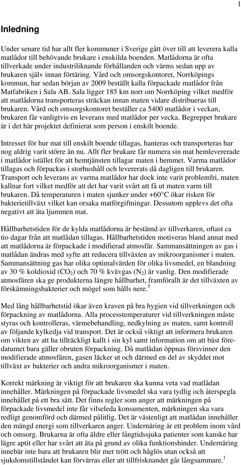 Vård och omsorgskontoret, Norrköpings kommun, har sedan början av 2009 beställt kalla förpackade matlådor från Matfabriken i Sala AB.