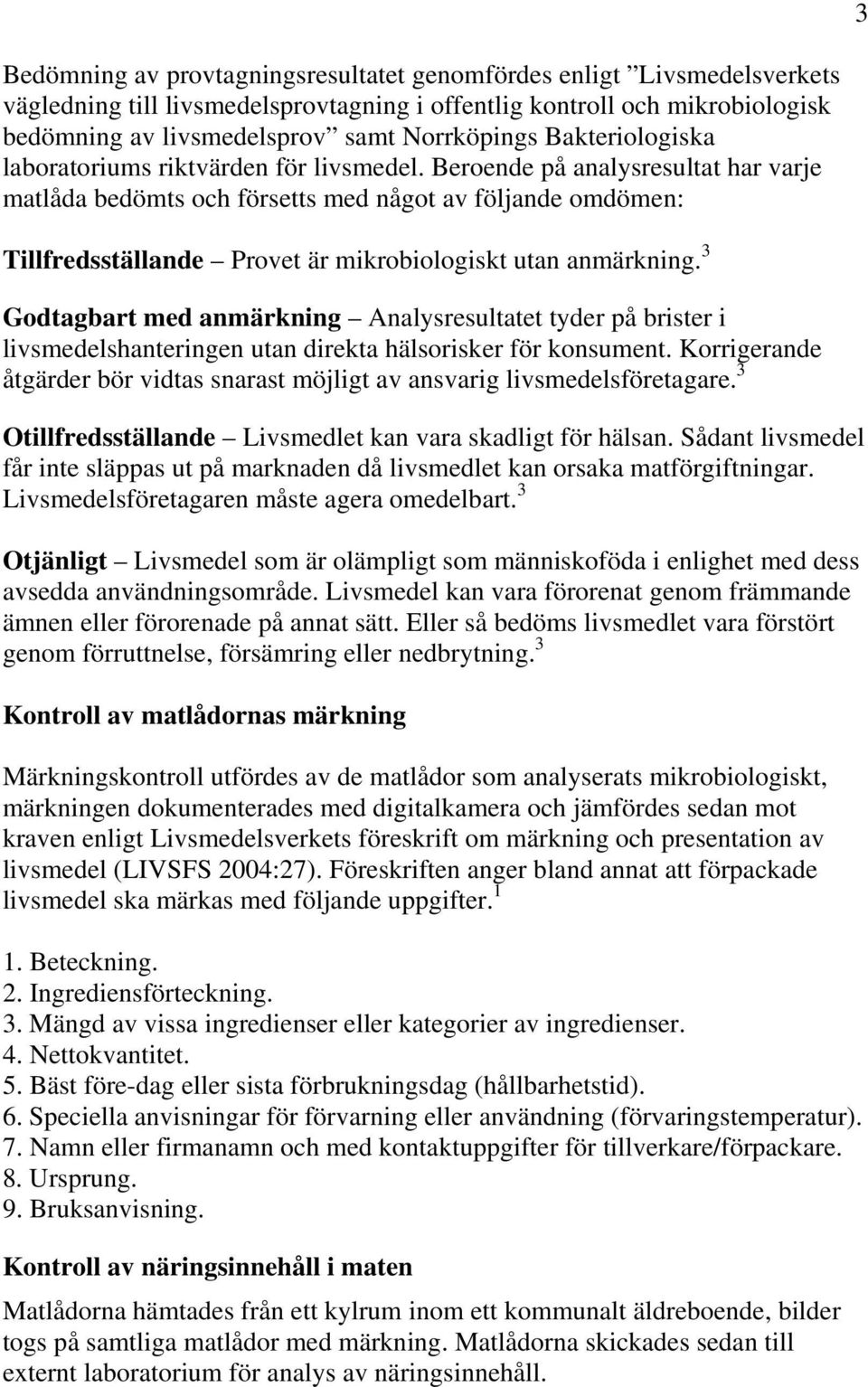 Beroende på analysresultat har varje matlåda bedömts och försetts med något av följande omdömen: Tillfredsställande Provet är mikrobiologiskt utan.