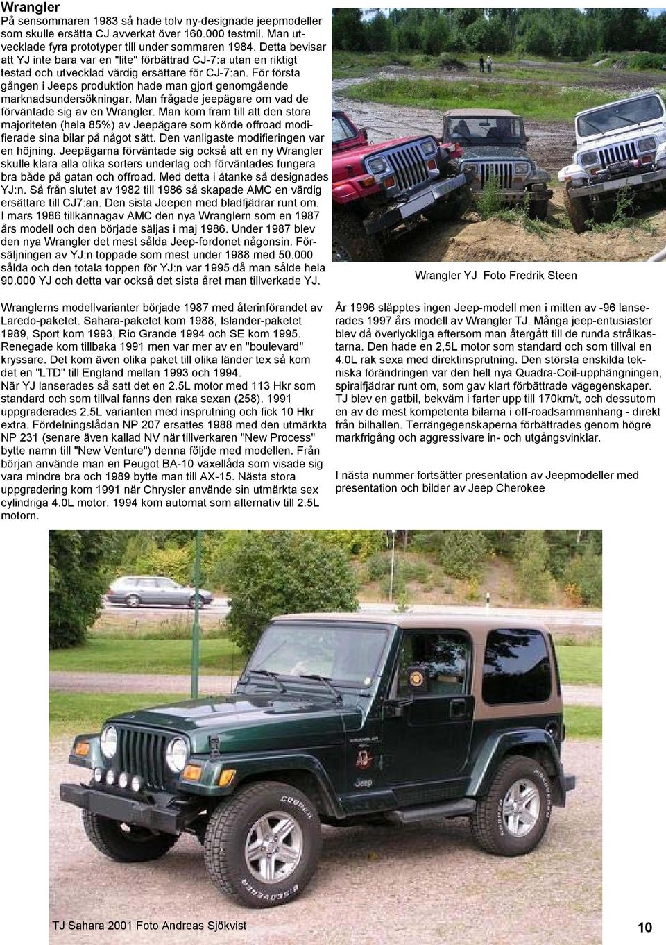 För första gången i Jeeps produktion hade man gjort genomgående marknadsundersökningar. Man frågade jeepägare om vad de förväntade sig av en Wrangler.