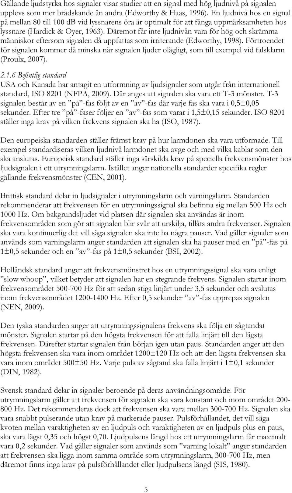 Däremot får inte ljudnivån vara för hög och skrämma människor eftersom signalen då uppfattas som irriterande (Edworthy, 1998).