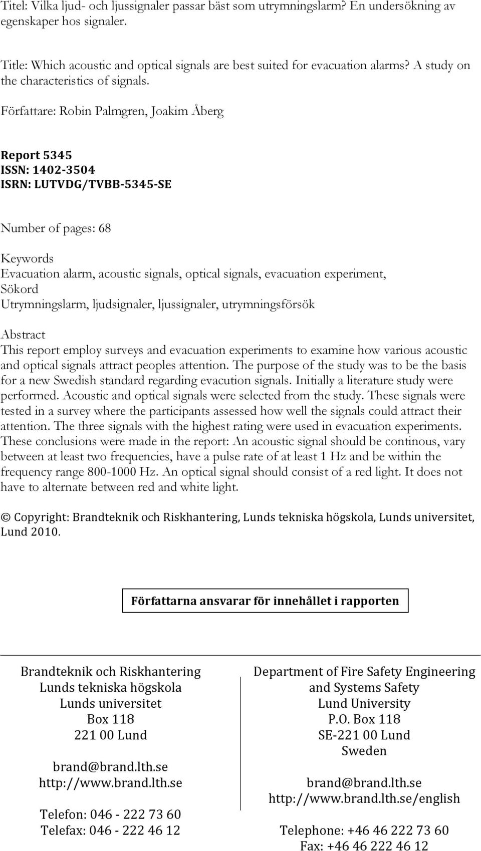 Författare: Robin Palmgren, Joakim Åberg Report 5345 ISSN: 1402-3504 ISRN: LUTVDG/TVBB- 5345- SE Number of pages: 68 Keywords Evacuation alarm, acoustic signals, optical signals, evacuation